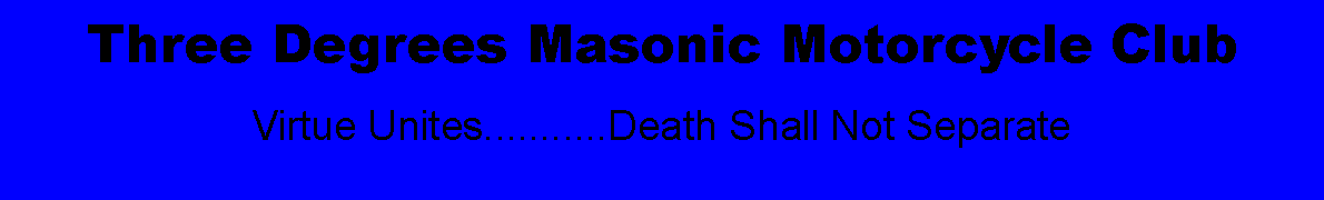 Text Box: Three Degrees Masonic Motorcycle ClubVirtue Unites...........Death Shall Not Separate 